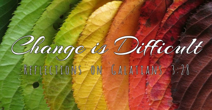 Change is Difficult – Reflections on Galatians&nbsp;3:28